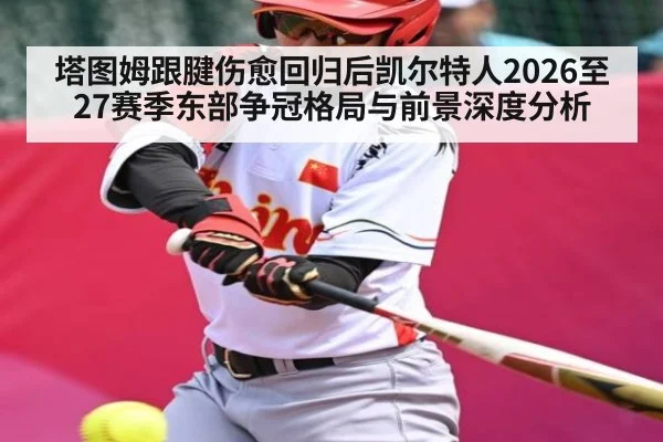 塔图姆跟腱伤愈回归后凯尔特人2026至27赛季东部争冠格局与前景深度分析